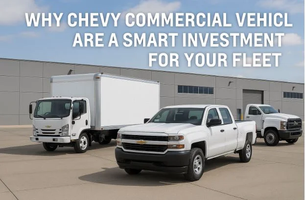 Why Chevy Commercial Vehicles Are a Smart Investment for Your Fleet